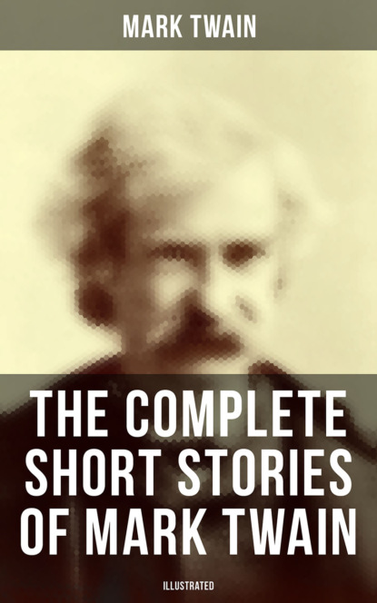 The Complete Short Stories of Mark Twain (Illustrated) — Марк Твен