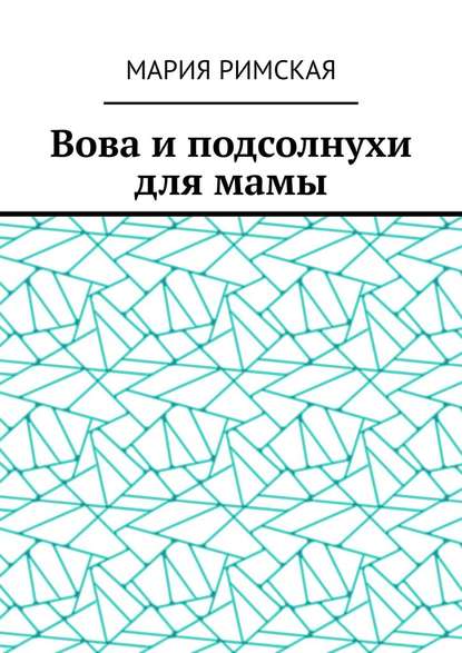 Вова и подсолнухи для мамы - Мария Римская