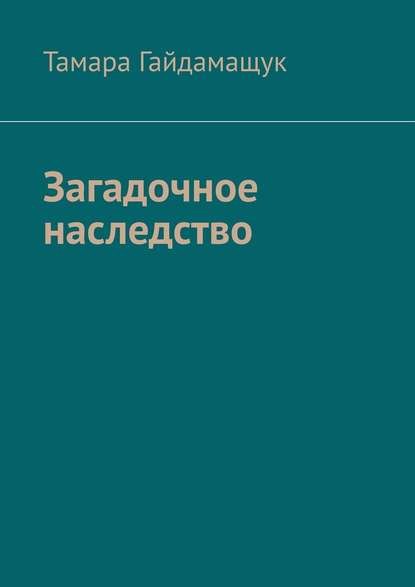 Загадочное наследство - Тамара Гайдамащук