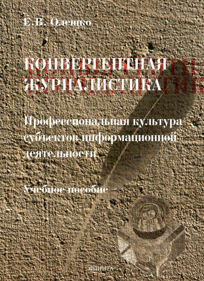 Конвергентная журналистика: профессиональная культура субъектов информационной деятельности — Е. В. Олешко