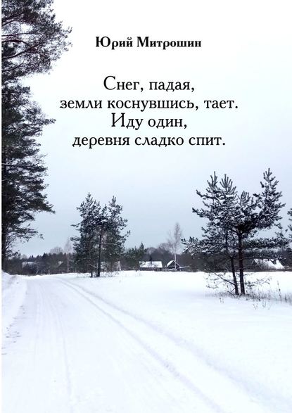 Снег, падая, земли коснувшись, тает. Иду один, деревня сладко спит — Юрий Митрошин