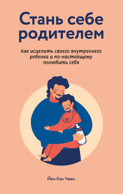 Стань себе родителем: как исцелить своего внутреннего ребенка и по-настоящему полюбить себя - Йен Кан Чжен