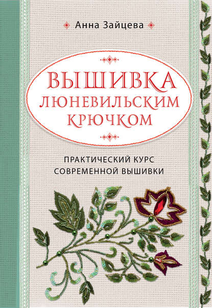 Вышивка люневильским крючком. Практический курс современной вышивки - Анна Зайцева