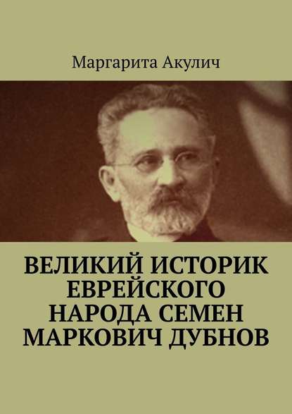 Великий историк еврейского народа Семен Маркович Дубнов - Маргарита Акулич