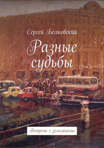 Разные судьбы. Встречи с земляками - Сергей Белковский