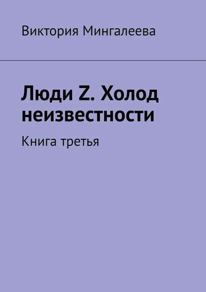 Люди Z. Холод неизвестности. Книга третья — Виктория Мингалеева