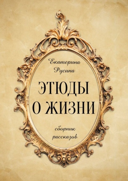 Этюды о жизни. Сборник рассказов — Екатерина Русина