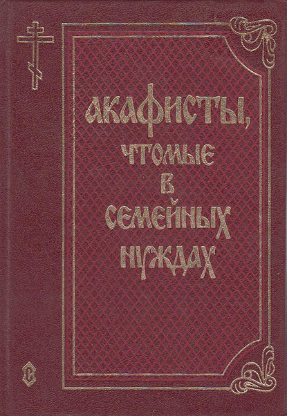 Акафисты, чтомые в семейных нуждах — Сборник