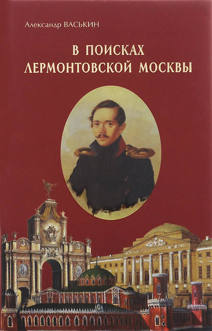 В поисках лермонтовской Москвы. К 200-летию со дня рождения М.Ю. Лермонтова - Александр Васькин