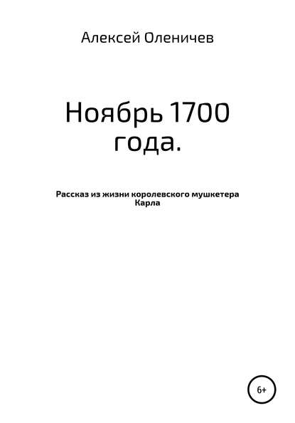 Ноябрь 1700 года. Рассказ из жизни королевского мушкетера Карла - Алексей Оленичев