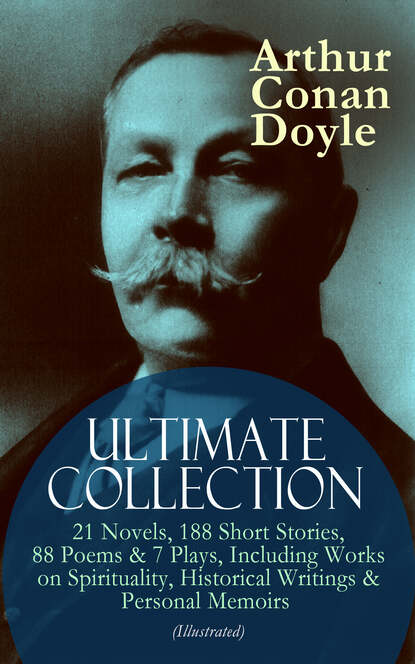 ARTHUR CONAN DOYLE Ultimate Collection: 21 Novels, 188 Short Stories, 88 Poems & 7 Plays, Including Works on Spirituality, Historical Writings & Personal Memoirs (Illustrated) — Артур Конан Дойл