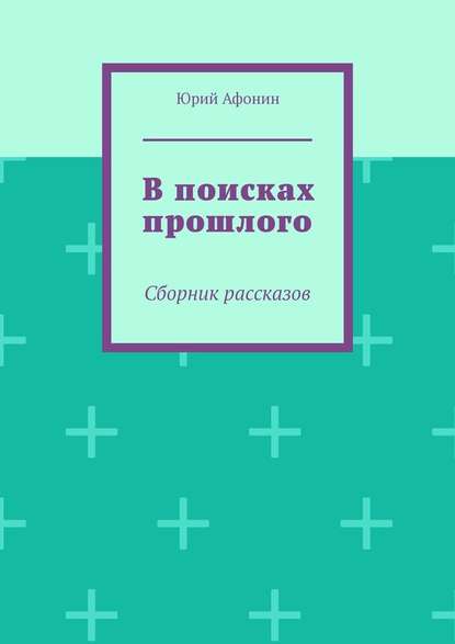 В поисках прошлого. Сборник рассказов - Юрий Афонин