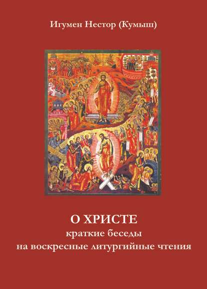 О Христе. Краткие беседы на воскресные литургийные чтения - Игумен Нестор (Кумыш)