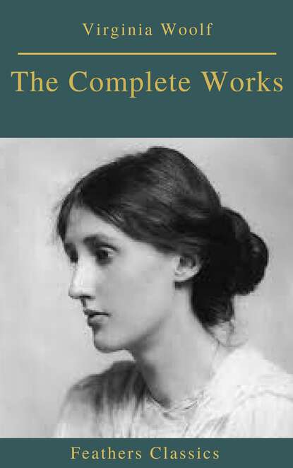 The Complete Works of Virginia Woolf (Feathers Classics) — Вирджиния Вулф