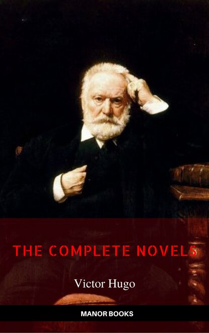 Victor Hugo: The Complete Novels [newly updated] (Manor Books Publishing) (The Greatest Writers of All Time) - Виктор Мари Гюго