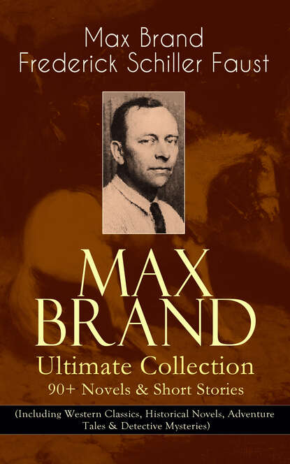 MAX BRAND Ultimate Collection: 90+ Novels & Short Stories (Including Western Classics, Historical Novels, Adventure Tales & Detective Mysteries) — Макс Брэнд