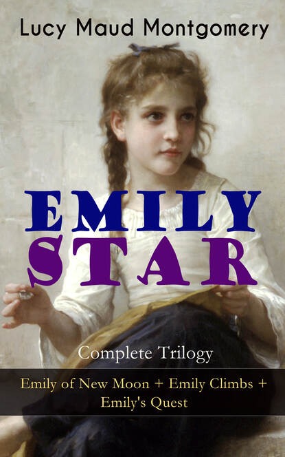 EMILY STAR - Complete Trilogy: Emily of New Moon + Emily Climbs + Emily's Quest — Люси Мод Монтгомери