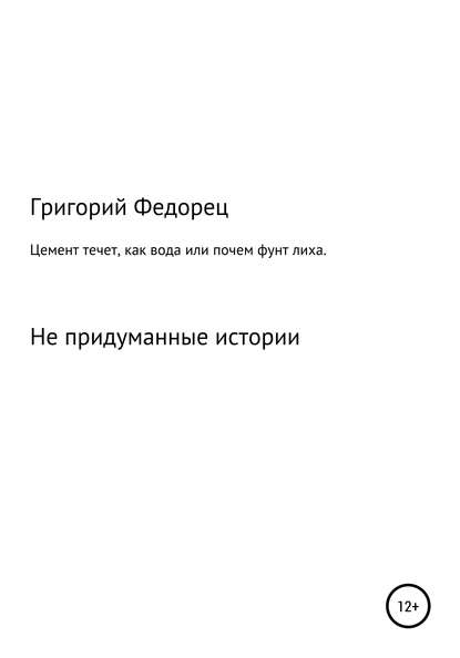 Цемент течет как вода, или Почем фунт лиха - Григорий Григорьевич Федорец