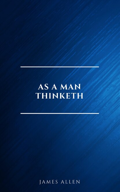 As a Man Thinketh -- Original 1902 Edition - Джеймс Аллен