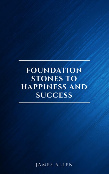 Foundation Stones to Happiness and Success - Джеймс Аллен