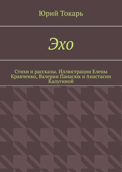 Эхо. Стихи и рассказы. Иллюстрации Елены Кравченко, Валерии Панасюк и Анастасии Калугиной - Юрий Токарь