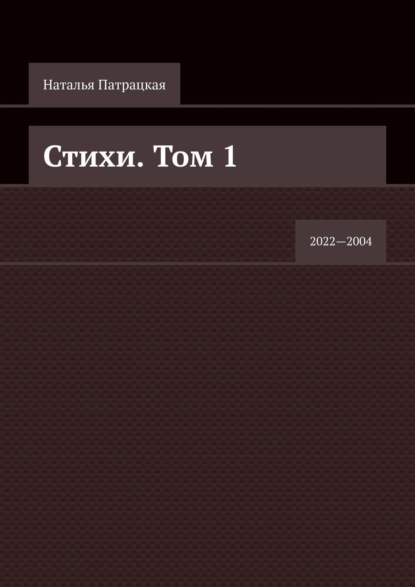 Стихи. Том 1. 2022—2004 — Наталья Патрацкая