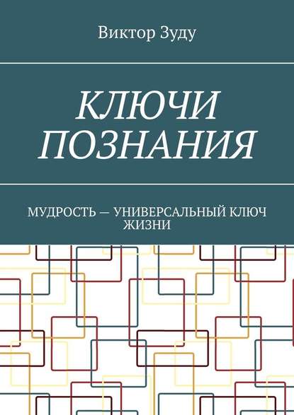 Ключи познания. Мудрость – универсальный ключ жизни - Виктор Зуду