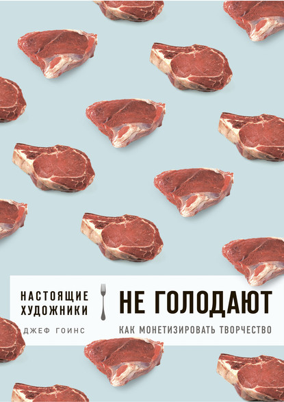 Настоящие художники не голодают. Как монетизировать творчество - Джеф Гоинс