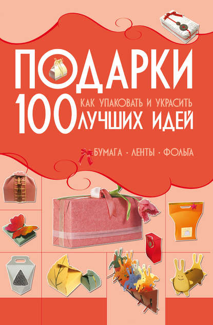 Подарки. 100 лучших идей. Как упаковать и украсить. Бумага, ленты, фольга — Анна Мурзина