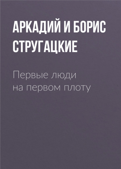 Первые люди на первом плоту — Аркадий и Борис Стругацкие